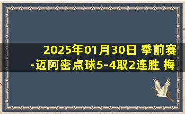 2025年01月30日 季前赛-迈阿密点球5-4取2连胜 梅西出场72分钟多次威胁球门